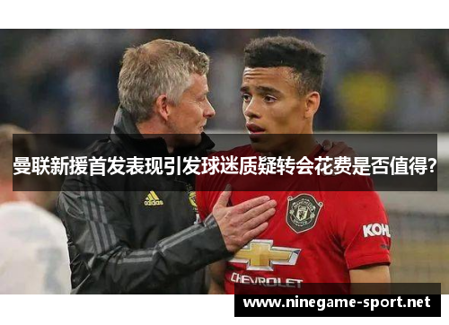 曼联新援首发表现引发球迷质疑转会花费是否值得？