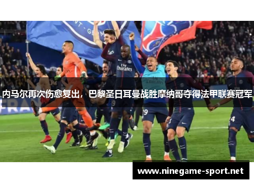 内马尔再次伤愈复出,巴黎圣日耳曼战胜摩纳哥夺得法甲联赛冠军