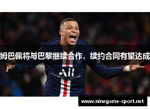 姆巴佩将与巴黎继续合作,续约合同有望达成