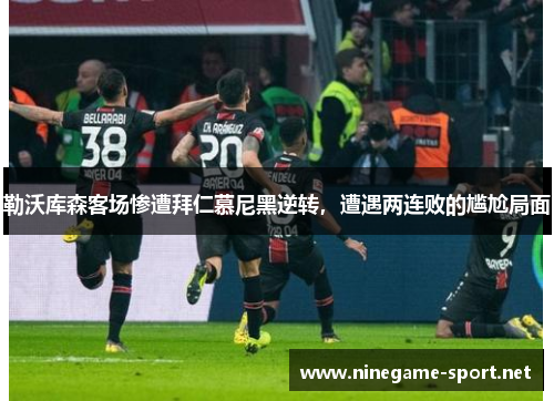勒沃库森客场惨遭拜仁慕尼黑逆转,遭遇两连败的尴尬局面