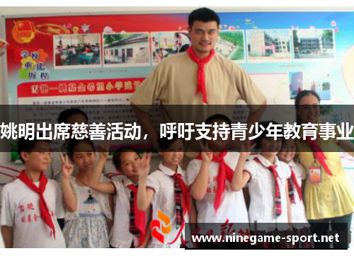 姚明出席慈善活动,呼吁支持青少年教育事业