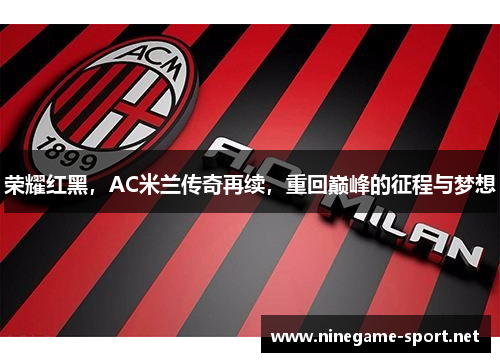 荣耀红黑,AC米兰传奇再续,重回巅峰的征程与梦想
