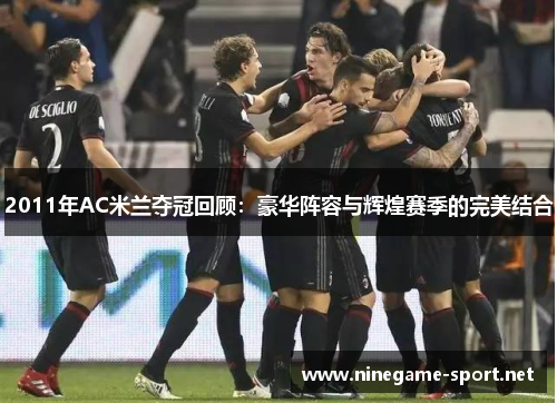 2011年AC米兰夺冠回顾:豪华阵容与辉煌赛季的完美结合