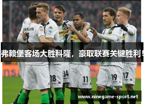 弗赖堡客场大胜科隆,豪取联赛关键胜利!
