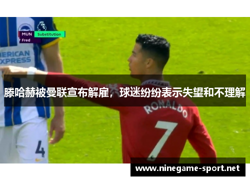 滕哈赫被曼联宣布解雇,球迷纷纷表示失望和不理解