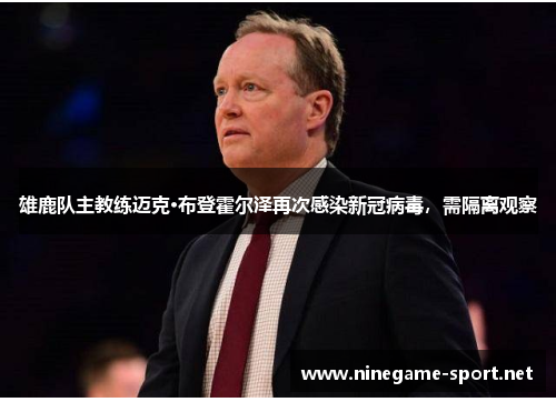 雄鹿队主教练迈克·布登霍尔泽再次感染新冠病毒,需隔离观察