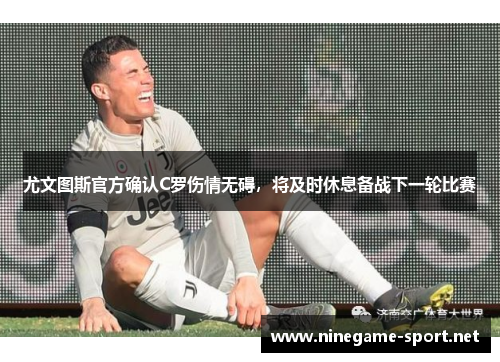 尤文图斯官方确认C罗伤情无碍,将及时休息备战下一轮比赛