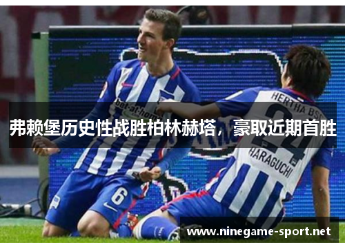 弗赖堡历史性战胜柏林赫塔,豪取近期首胜