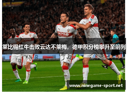 莱比锡红牛击败云达不莱梅,德甲积分榜攀升至前列