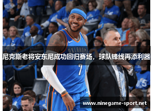 尼克斯老将安东尼成功回归赛场,球队锋线再添利器