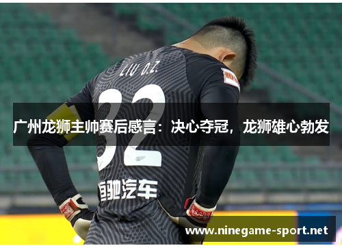 广州龙狮主帅赛后感言:决心夺冠,龙狮雄心勃发