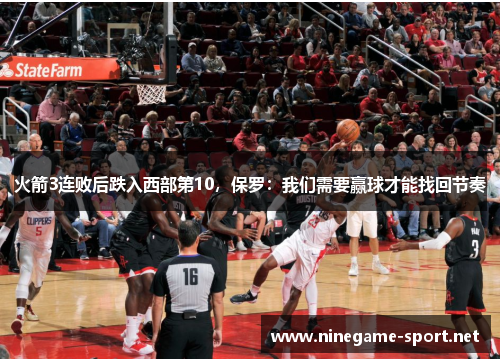 火箭3连败后跌入西部第10,保罗:我们需要赢球才能找回节奏