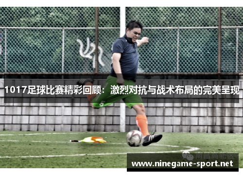1017足球比赛精彩回顾:激烈对抗与战术布局的完美呈现