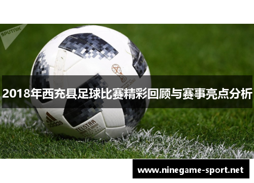 2018年西充县足球比赛精彩回顾与赛事亮点分析