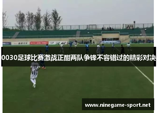 0030足球比赛激战正酣两队争锋不容错过的精彩对决