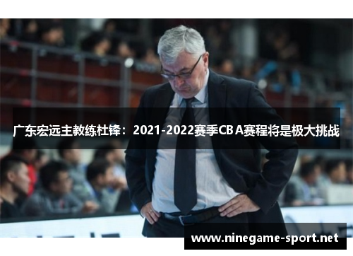 广东宏远主教练杜锋:2021-2022赛季CBA赛程将是极大挑战