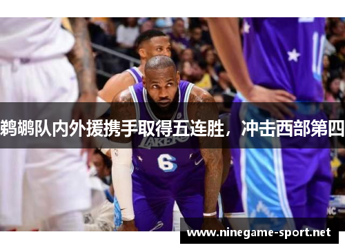 鹈鹕队内外援携手取得五连胜,冲击西部第四