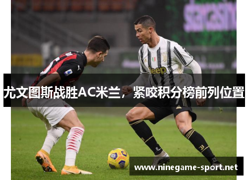 尤文图斯战胜AC米兰,紧咬积分榜前列位置