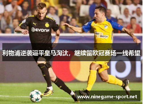 利物浦逆袭逼平皇马淘汰,继续留欧冠赛场一线希望