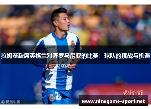 拉姆塞缺席英格兰对阵罗马尼亚的比赛:球队的挑战与机遇