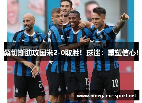 桑切斯助攻国米2-0取胜!球迷:重塑信心!