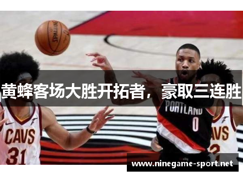 黄蜂客场大胜开拓者,豪取三连胜
