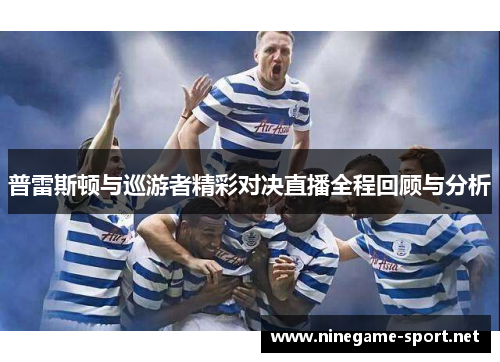 普雷斯顿与巡游者精彩对决直播全程回顾与分析